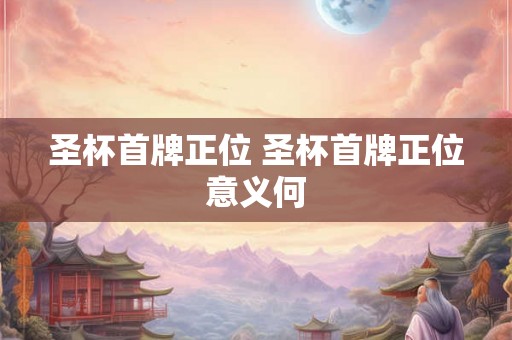 圣杯首牌正位 圣杯首牌正位意义何