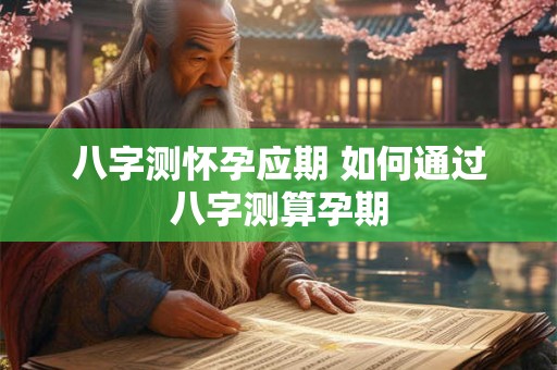 八字测怀孕应期 如何通过八字测算孕期