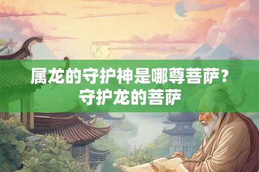 属龙的守护神是哪尊菩萨？守护龙的菩萨