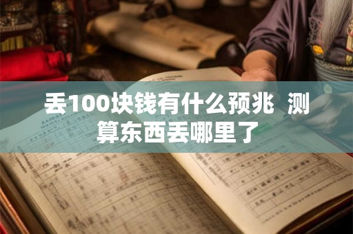 丢100块钱有什么预兆  测算东西丢哪里了