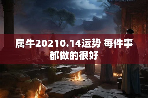 属牛20210.14运势 每件事都做的很好