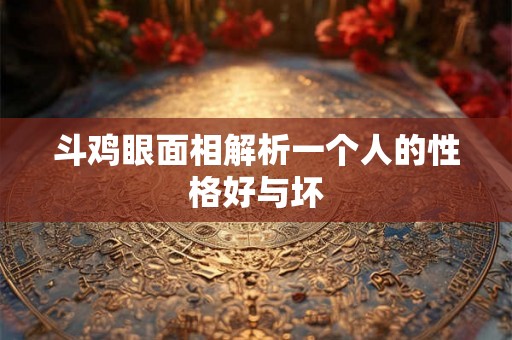 斗鸡眼面相解析一个人的性格好与坏