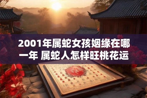 2001年属蛇女孩姻缘在哪一年 属蛇人怎样旺桃花运