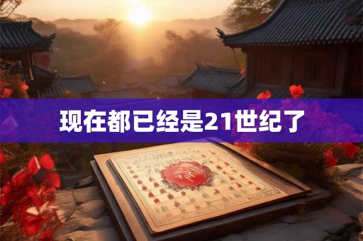 现在都已经是21世纪了