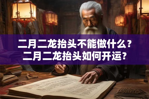 二月二龙抬头不能做什么?二月二龙抬头如何开运? 二月二龙抬头不能做什么?二月二龙抬头如何开运?
