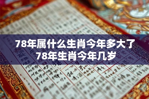 78年属什么生肖今年多大了 78年生肖今年几岁 78年属什么生肖今年多大了 78年生肖今年几岁