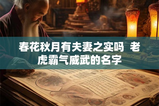 春花秋月有夫妻之实吗  老虎霸气威武的名字