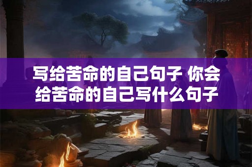 写给苦命的自己句子 你会给苦命的自己写什么句子