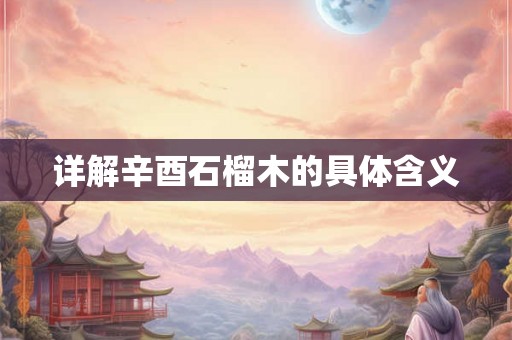 详解辛酉石榴木的具体含义