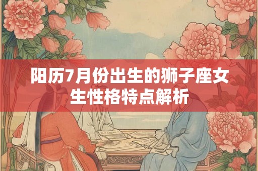 阳历7月份出生的狮子座女生性格特点解析