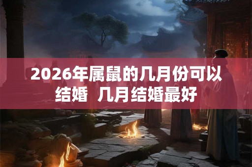 2026年属鼠的几月份可以结婚  几月结婚最好