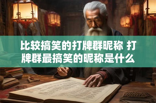 比较搞笑的打牌群昵称 打牌群最搞笑的昵称是什么