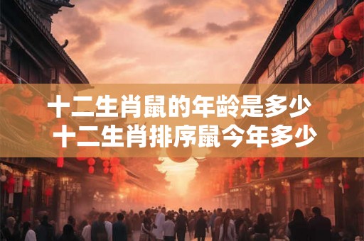 十二生肖鼠的年龄是多少  十二生肖排序鼠今年多少岁
