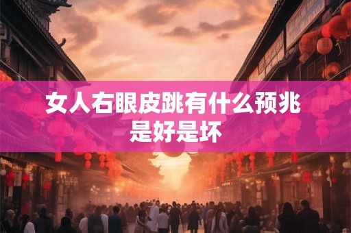 女人右眼皮跳有什么预兆 是好是坏