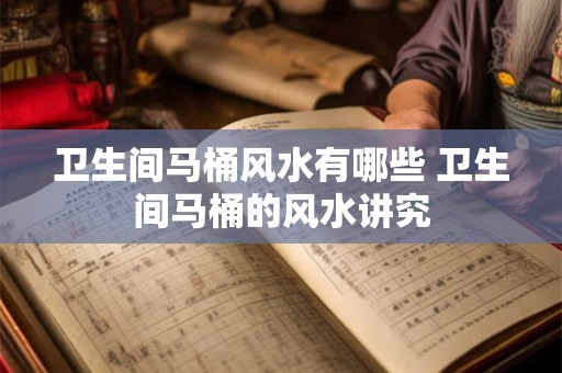 卫生间马桶风水有哪些 卫生间马桶的风水讲究