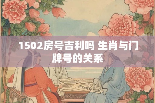 1502房号吉利吗 生肖与门牌号的关系
