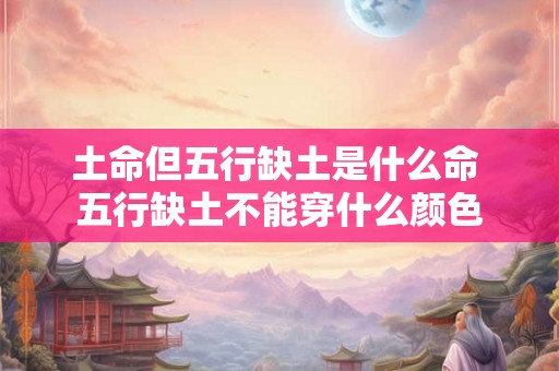 土命但五行缺土是什么命 五行缺土不能穿什么颜色
