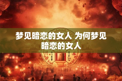 梦见暗恋的女人 为何梦见暗恋的女人