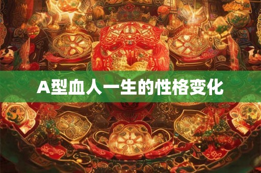 A型血人一生的性格变化 A型血人一生的性格变化