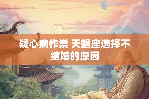 疑心病作祟 天蝎座选择不结婚的原因