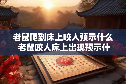 老鼠爬到床上咬人预示什么 老鼠咬人床上出现预示什么 老鼠爬到床上咬人预示什么 老鼠咬人床上出现预示什么