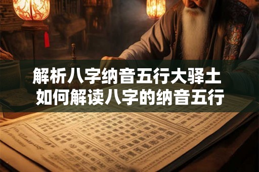 解析八字纳音五行大驿土 如何解读八字的纳音五行