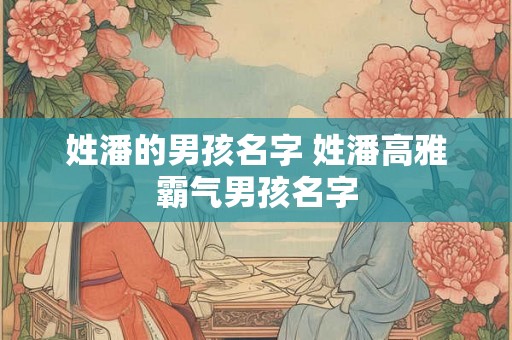 姓潘的男孩名字 姓潘高雅霸气男孩名字