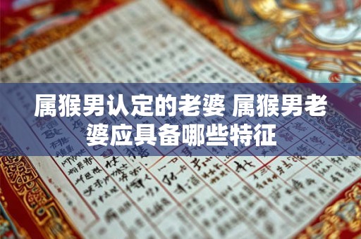 属猴男认定的老婆 属猴男老婆应具备哪些特征
