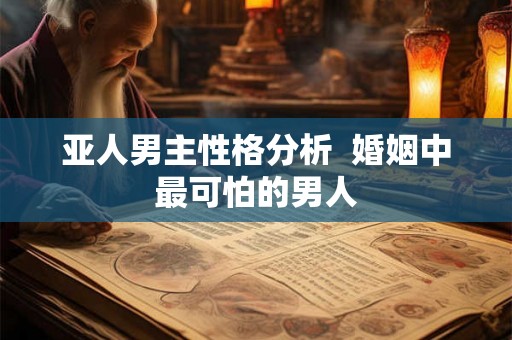 亚人男主性格分析  婚姻中最可怕的男人