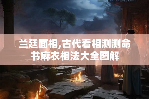 兰廷面相,古代看相测测命书麻衣相法大全图解