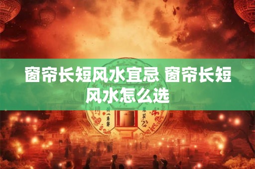 窗帘长短风水宜忌 窗帘长短风水怎么选