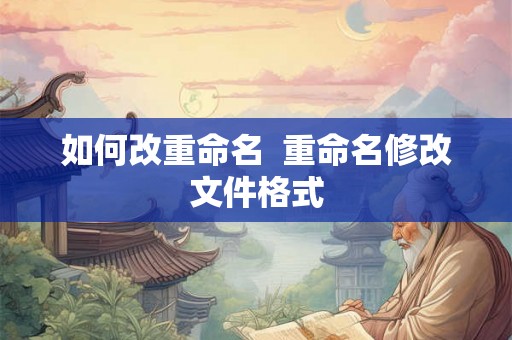 如何改重命名  重命名修改文件格式