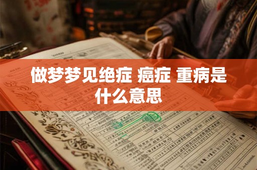 做梦梦见绝症 癌症 重病是什么意思