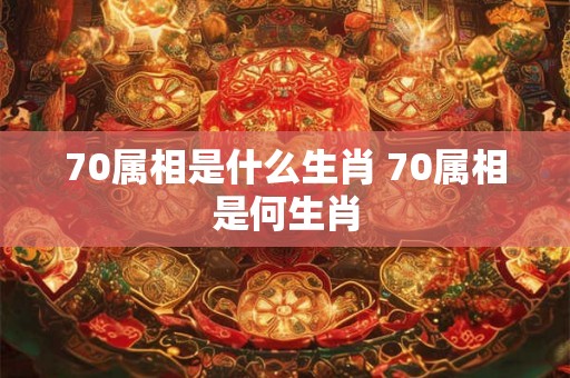 70属相是什么生肖 70属相是何生肖