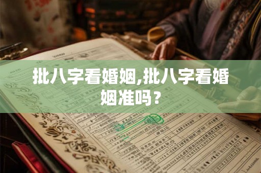 批八字看婚姻,批八字看婚姻准吗? 批八字看婚姻,批八字看婚姻准吗?