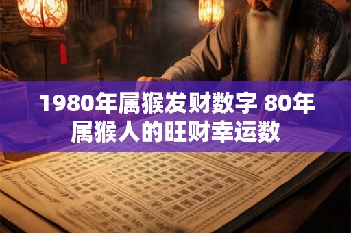 1980年属猴发财数字 80年属猴人的旺财幸运数