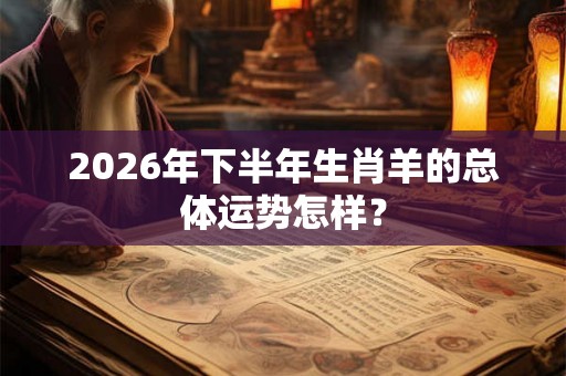 2026年下半年生肖羊的总体运势怎样？