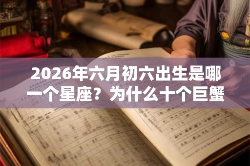 2026年六月初六出生是哪一个星座？为什么十个巨蟹九个渣