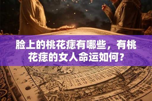 脸上的桃花痣有哪些，有桃花痣的女人命运如何？