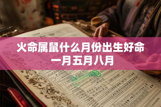 火命属鼠什么月份出生好命 一月五月八月