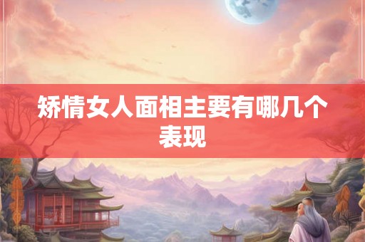 矫情女人面相主要有哪几个表现