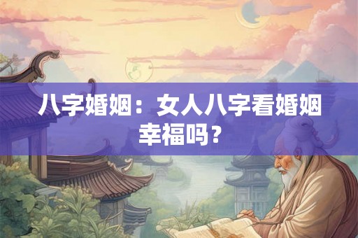 八字婚姻：女人八字看婚姻幸福吗？