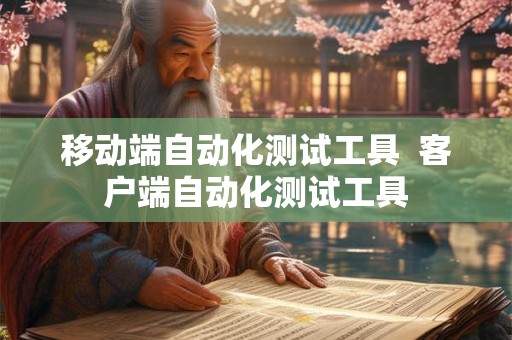 移动端自动化测试工具  客户端自动化测试工具