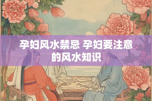孕妇风水禁忌 孕妇要注意的风水知识