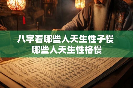 八字看哪些人天生性子慢 哪些人天生性格慢