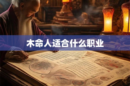 木命人适合什么职业 木命人适合什么职业