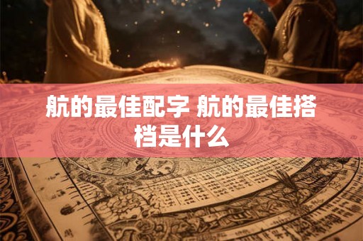 航的最佳配字 航的最佳搭档是什么