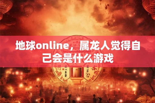地球online，属龙人觉得自己会是什么游戏