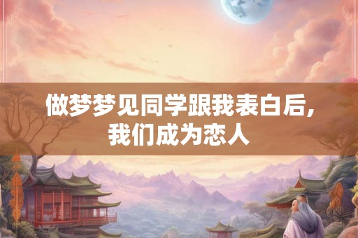 做梦梦见同学跟我表白后,我们成为恋人