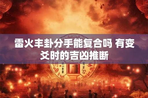 雷火丰卦分手能复合吗 有变爻时的吉凶推断